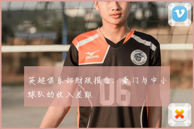 英超俱乐部财政报告：豪门与中小球队的收入差距