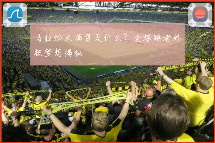 马拉松大满贯是什么？全球跑者终极梦想揭秘