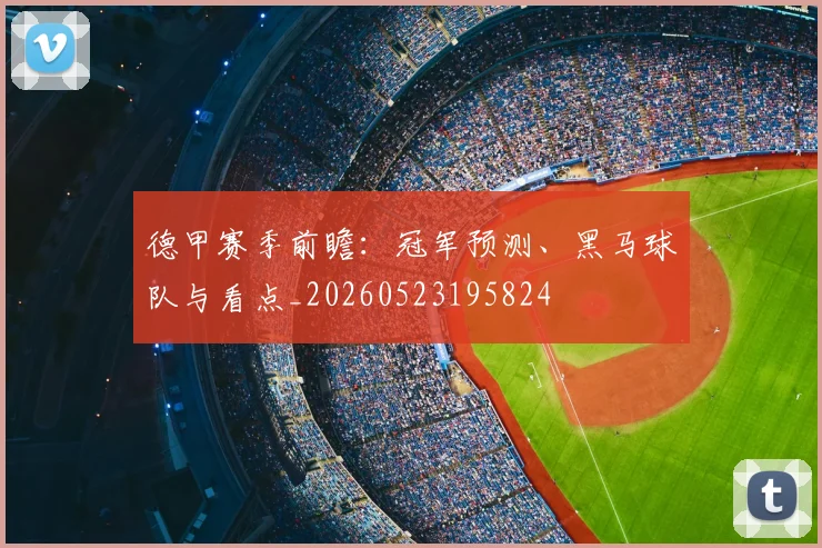 德甲赛季前瞻：冠军预测、黑马球队与看点_20260523195824