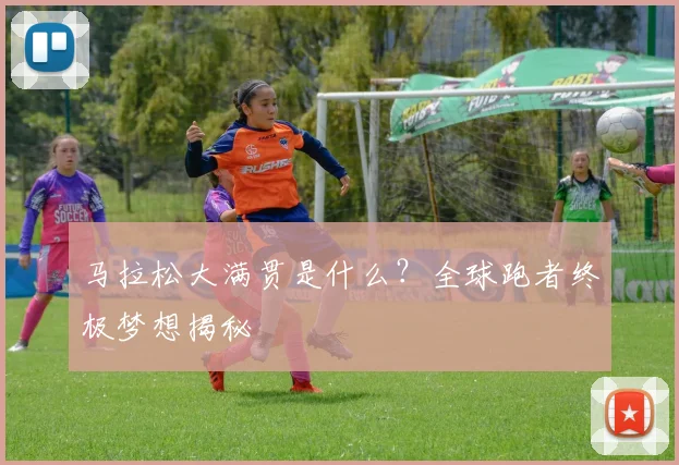 马拉松大满贯是什么?全球跑者终极梦想揭秘
