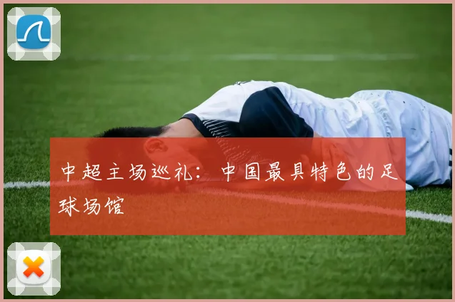 中超主场巡礼：中国最具特色的足球场馆