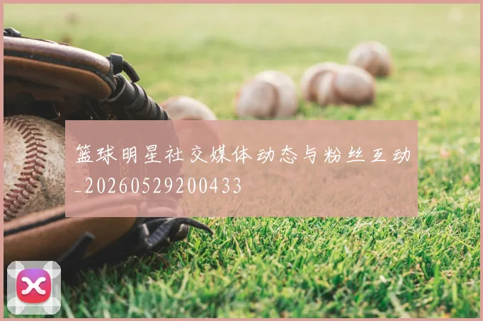 篮球明星社交媒体动态与粉丝互动_20260529200433