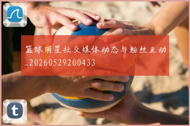 篮球明星社交媒体动态与粉丝互动_20260529200433