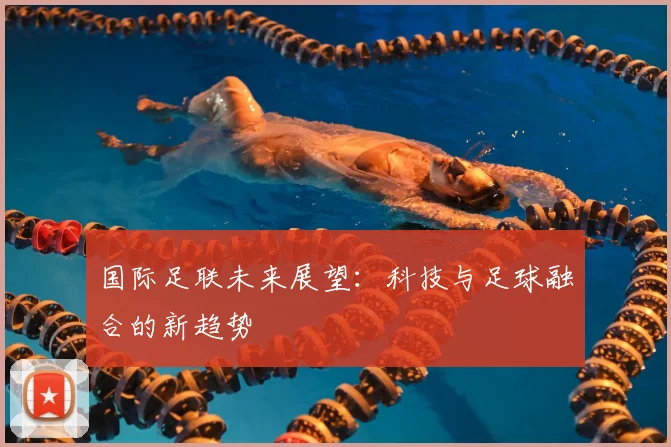 国际足联未来展望:科技与足球融合的新趋势