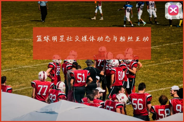 篮球明星社交媒体动态与粉丝互动