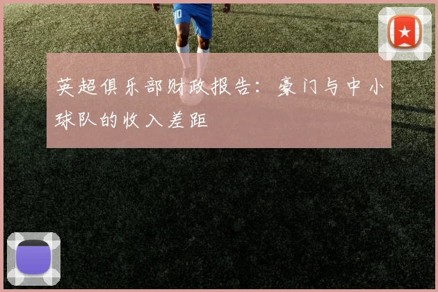 英超俱乐部财政报告：豪门与中小球队的收入差距